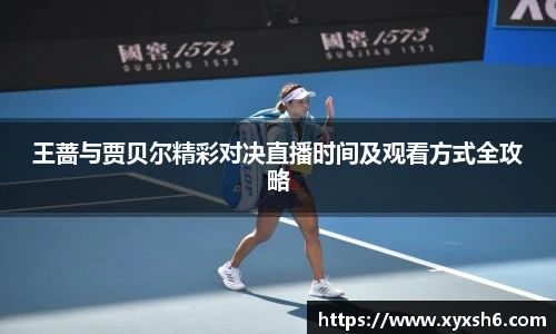 王蔷与贾贝尔精彩对决直播时间及观看方式全攻略