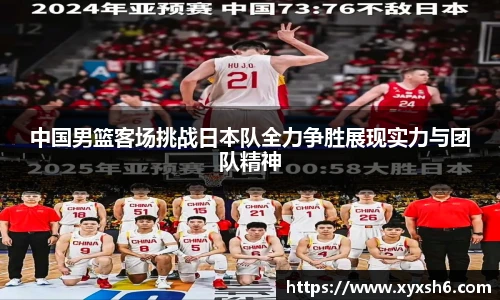 中国男篮客场挑战日本队全力争胜展现实力与团队精神