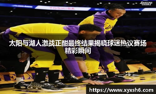 太阳与湖人激战正酣最终结果揭晓球迷热议赛场精彩瞬间