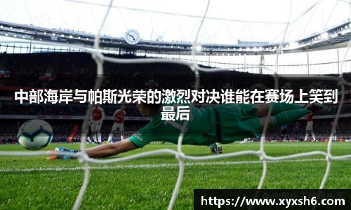 中部海岸与帕斯光荣的激烈对决谁能在赛场上笑到最后