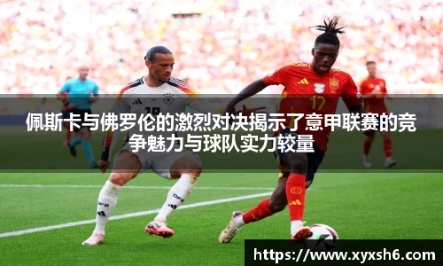 佩斯卡与佛罗伦的激烈对决揭示了意甲联赛的竞争魅力与球队实力较量