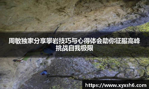 周敏独家分享攀岩技巧与心得体会助你征服高峰挑战自我极限