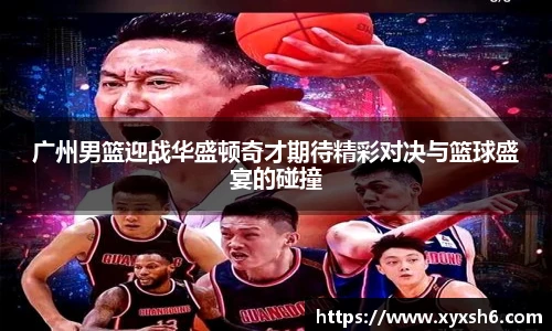 广州男篮迎战华盛顿奇才期待精彩对决与篮球盛宴的碰撞