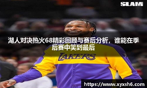 湖人对决热火68精彩回顾与赛后分析，谁能在季后赛中笑到最后