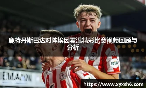 鹿特丹斯巴达对阵埃因霍温精彩比赛视频回顾与分析